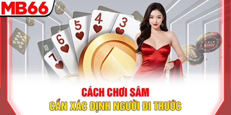 Cách Chơi Sâm Lốc: Hướng Dẫn Luật Chơi Dễ Hiểu Từ A-Z 2026 8 Cách chơi sâm cần xác định người đi trước