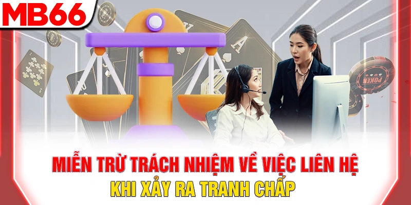 Miễn Trừ Trách Nhiệm MB66: Quy Định Bảo Vệ Hội Viên 2026 11 Miễn trừ trách nhiệm về việc liên hệ khi xảy ra tranh chấp
