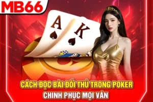 Cách Đọc Bài Đối Thủ Trong Poker - Chinh Phục Mọi Ván